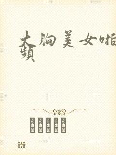 大胸美女啪啪视频