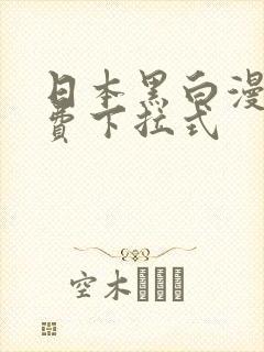 日本黑白漫画免费下拉式