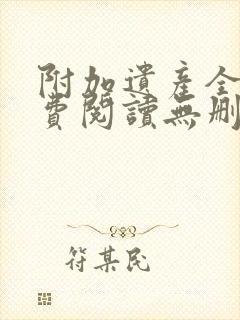 附加遗产全文免费阅读无删减