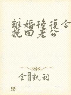 离婚后复合怎么挽回老公