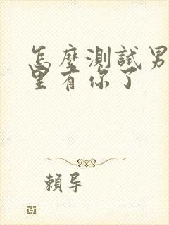 怎么测试男人心里有你了