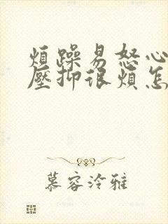 烦躁易怒心里很压抑很烦怎么办