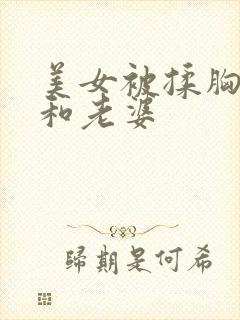 美女被揉胸视频和老婆