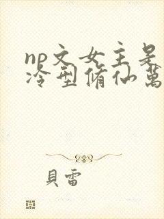 np文女主是清冷型修仙万人迷