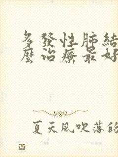 多发性肺结节怎么治疗最好方法