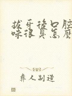 拔牙后口腔有异味很臭怎么办