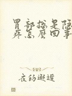 胃部总是隐隐的疼怎么回事