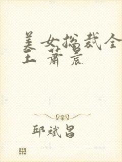 美女总裁全能兵王 萧晨