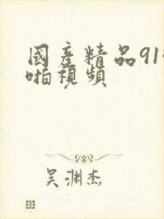 国产精品91啪啪视频