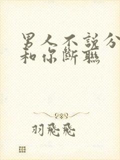 男人不说分手,和你断联