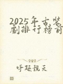 2025年古装剧排行榜前十名有哪些封面