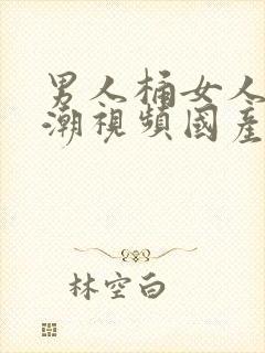 男人桶女人到高潮视频国产精品