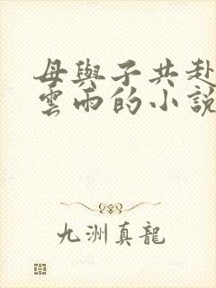 母与子共赴巫山云雨的小说阅读