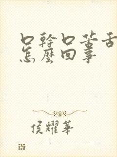 口干口苦舌苔黄怎么回事