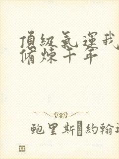 顶级气运我偷偷修炼千年