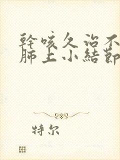 干咳久治不愈 肺上小结节