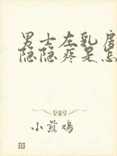 男士左乳房左侧隐隐疼是怎么回事封面