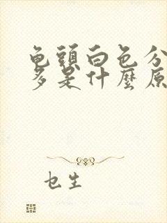 龟头白色分泌物多是什么原因造成的封面