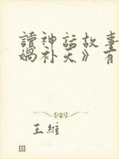 读神话故事《女娲补天》有感400字