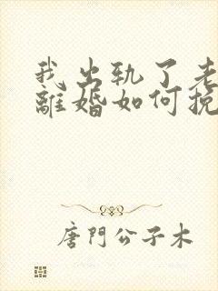 我出轨了老婆要离婚如何挽救