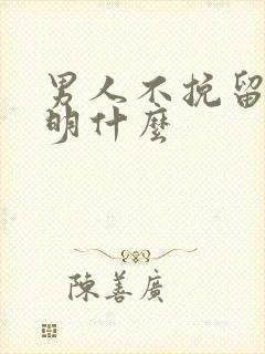 男人不挽留你说明什么