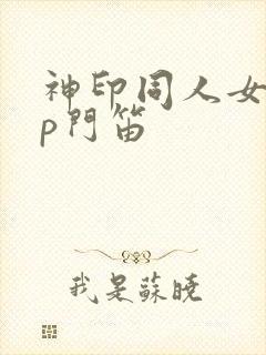神印同人女主cp门笛