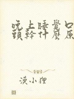 晚上睡觉口干舌头干什么原因