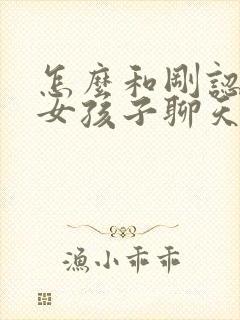 怎么和刚认识的女孩子聊天找话题封面