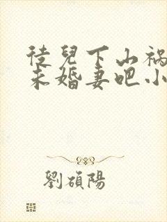 徒儿下山祸害你未婚妻吧小说