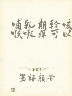 哺乳期干咳无痰喉咙痒可以吃什么药封面