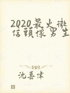 2020最火微信头像男生