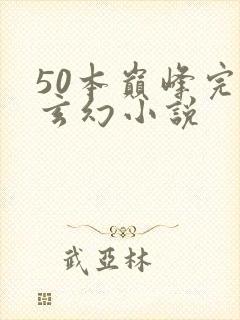 50本巅峰完结玄幻小说