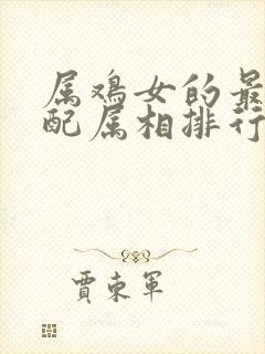 属鸡女的最佳婚配属相排行