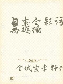 日本全彩污本子无遮掩