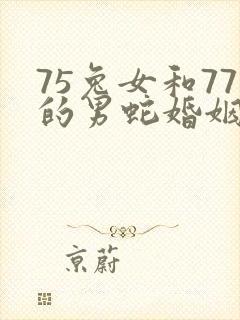 75兔女和77的男蛇婚姻合吗