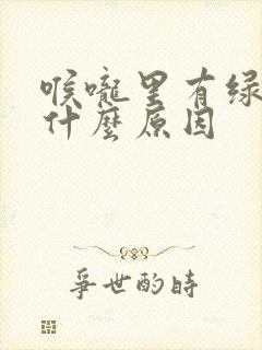 喉咙里有绿痰是什么原因封面