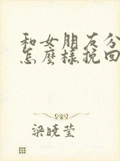 和女朋友分手了怎么样挽回