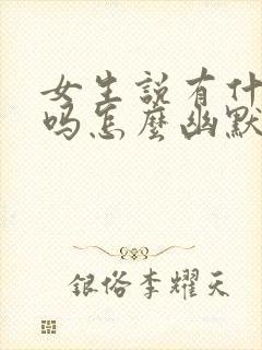 女生说有什么事吗怎么幽默回复