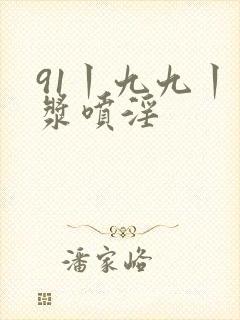91丨九九丨白浆喷淫