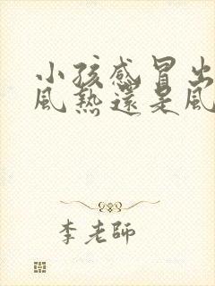 小孩感冒出汗是风热还是风寒