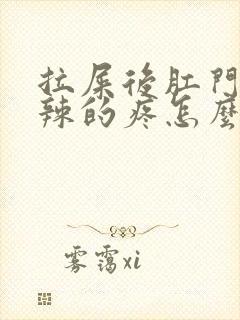 拉屎后肛门火辣辣的疼怎么回事