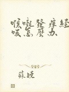 喉咙发痒经常干咳怎么办