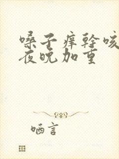 嗓子痒干咳无痰夜晚加重