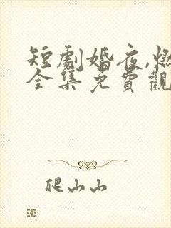 短剧婚夜,燃尽全集免费观看 卡戎