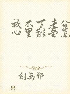 放不下老公出轨心里难受怎么办