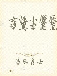 女性小腹胀痛白带异常是怎么回事