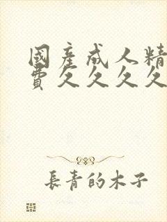 国产成人精品免费久久久久