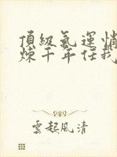 顶级气运悄悄修炼千年任我笑全文在线阅读