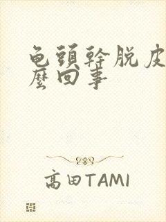 龟头干脱皮是怎么回事