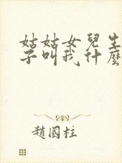 姑姑女儿生的孩子叫我什么